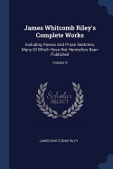 James Whitcomb Riley's Complete Works: Including Poems And Prose Sketches, Many Of Which Have Not Heretofore Been Published; Volume 9