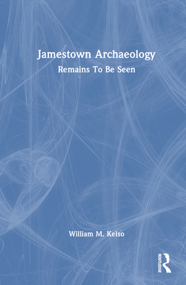 Jamestown Archaeology: Remains to Be Seen - M Kelso, William