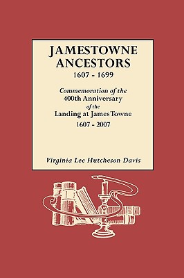 Jamestowne Ancestors, 1607-1699. Commemoration of the 400th Anniversary of the Landing at James Towne, 1607-2007 - Davis, Virginia Lee Hutcheson