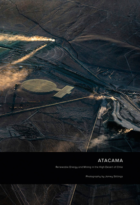 Jamey Stillings: Atacama: Renewable Energy and Mining in the High Desert of Chile - Stillings, Jamey (Photographer), and Hawken, Paul (Foreword by), and Sloan, Mark (Introduction by)