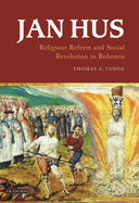 Jan Hus: Religious Reform and Social Revolution in Bohemia