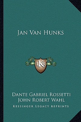 Jan Van Hunks - Rossetti, Dante Gabriel, and Wahl, John Robert (Editor)