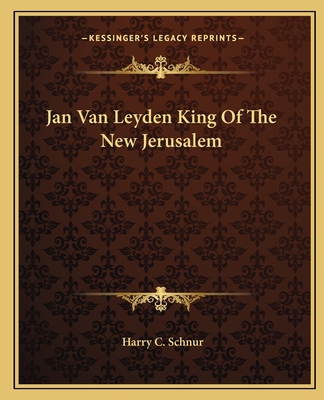 Jan Van Leyden King Of The New Jerusalem - Schnur, Harry C