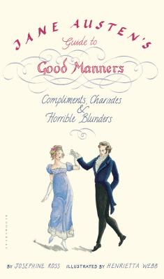 Jane Austen's Guide to Good Manners: Compliments, Charades & Horrible Blunders - Ross, Josephine