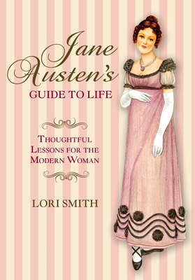 Jane Austen's Guide to Life: Thoughtful Lessons for the Modern Woman - Smith, Lori