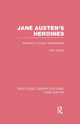 Jane Austen's Heroines (RLE Jane Austen): Intimacy in Human Relationships - Hardy, John Philips