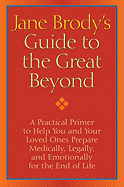 Jane Brody's Guide to the Great Beyond: A Practical Primer to Help You and Your Loved Ones Prepare Medically, Legally, and Emotionally for the End of Life