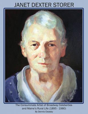 Janet Dexter Storer: The Consummate Artist of Broadway Celebrities and Maine's Rural Life 1895-1980 - Cleasby, Dennis Owen