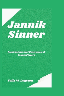 Jannik Sinner: Inspiring the Next Generation of Tennis Players - M Logston, Felix