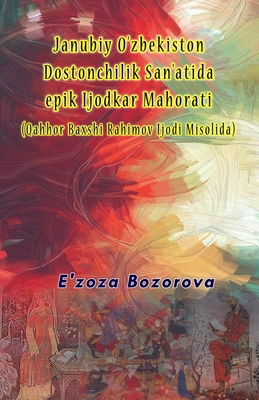 Janubiy O'zbekiston Dostonchilik San'atida epik Ijodkar Mahorati (Qahhor Baxshi Rahimov Ijodi Misolida): (Epic Creative Mastery in the Art of Southern Uzbek Poetry) - E'Zoza Bozorova