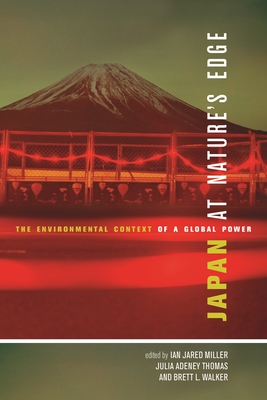 Japan at Nature's Edge: The Environmental Context of a Global Power - Miller, Ian Jared (Editor), and Thomas, Julia Adeney (Editor), and Walker, Brett L (Editor)