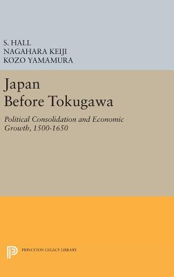 Japan Before Tokugawa: Political Consolidation and Economic Growth, 1500-1650 - Hall, S., and Keiji, Nagahara, and Yamamura, Kozo