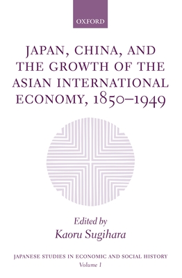 Japan, China, and the Growth of the Asian International Economy, 1850-1949 - Sugihara, Kaoru (Editor)