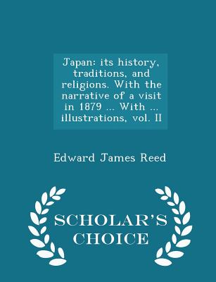 Japan: Its History, Traditions, and Religions. with the Narrative of a Visit in 1879 ... with ... Illustrations, Vol. II - Scholar's Choice Edition - Reed, Edward James, Sir