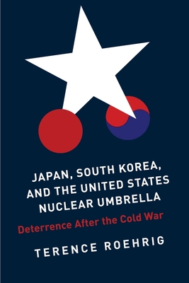 Japan, South Korea, and the United States Nuclear Umbrella: Deterrence After the Cold War - Roehrig, Terence