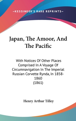 Japan, The Amoor, And The Pacific: With Notices Of Other Places Comprised In A Voyage Of Circumnavigation In The Imperial Russian Corvette Rynda, In 1858-1860 (1861) - Tilley, Henry Arthur