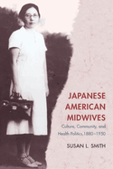 Japanese American Midwives: Culture, Community, and Health Politics, 1880-1950