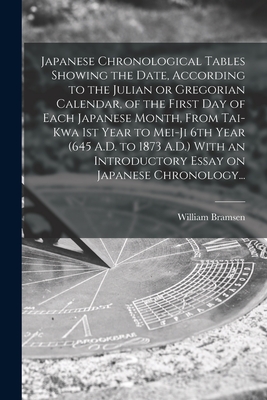 Japanese Chronological Tables Showing the Date, According to the Julian or Gregorian Calendar, of the First Day of Each Japanese Month, From Tai-kwa 1st Year to Mei-ji 6th Year (645 A.D. to 1873 A.D.) With an Introductory Essay on Japanese Chronology... - Bramsen, William