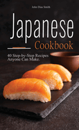 Japanese cookbook: A Book About Japanese Food in English with Pictures of Each Recipe. 40 Step-by-Step Recipes Anyone Can Make.