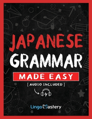 Japanese Grammar Made Easy: An Easy Step-By-Step Workbook to Learn the Basic Japanese Grammar - Lingo Mastery
