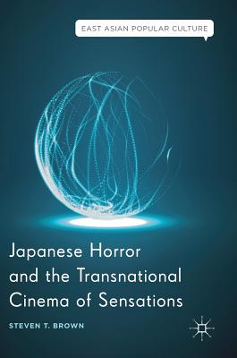 Japanese Horror and the Transnational Cinema of Sensations - Brown, Steven T