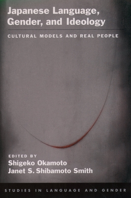 Japanese Language, Gender, and Ideology: Cultural Models and Real People - Okamoto, Shigeko (Editor), and Shibamoto, Janet S (Editor)