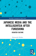 Japanese Media and the Intelligentsia After Fukushima: Disaster Culture