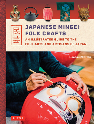 Japanese Mingei Folk Crafts: An Illustrated Guide to the Folk Arts and Artisans of Japan - Okazaki, Manami