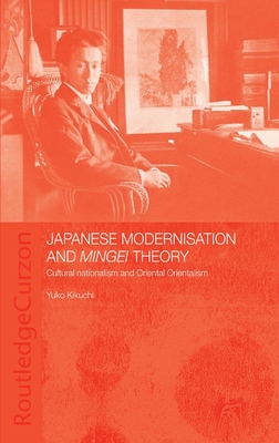 Japanese Modernisation and Mingei Theory: Cultural Nationalism and Oriental Orientalism - Kikuchi, Yuko