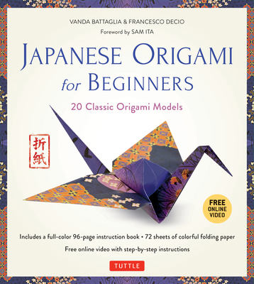 Japanese Origami for Beginners Kit: 20 Classic Origami Models: Kit with 96-Page Origami Book, 72 Origami Papers and Instructional Videos: Great for Kids and Adults! - Battaglia, Vanda, and Decio, Francesco, and Ita, Sam (Foreword by)