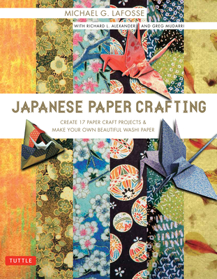 Japanese Paper Crafting: Create 17 Paper Craft Projects & Make Your Own Beautiful Washi Paper - LaFosse, Michael G, and Alexander, Richard L, and Mudarri, Greg