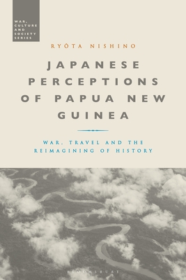 Japanese Perceptions of Papua New Guinea: War, Travel and the Reimagining of History - Nishino, Ryota, and McVeigh, Stephen (Editor)