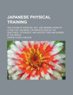 Japanese Physical Training; The System of Exercise, Diet and General Mode of Living That Has Made the Mikado's People the Healthiest, Strongest, and Happiest Men and Women in the World