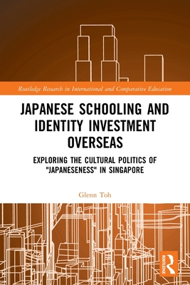 Japanese Schooling and Identity Investment Overseas: Exploring the Cultural Politics of "Japaneseness" in Singapore - Toh, Glenn