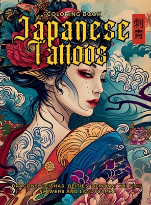 Japanese Tattoos Coloring Book The Art of Irezumi: For Body Art Enthusiasts and Professionals. Learn the Symbolism Behind Each Motif, Featuring Dragons, Geishas, Demons, Deities, Koi Carp Fish, Flowers and Landscapes. - Collective, Gargoyle, and Nakagaki, Mayumi