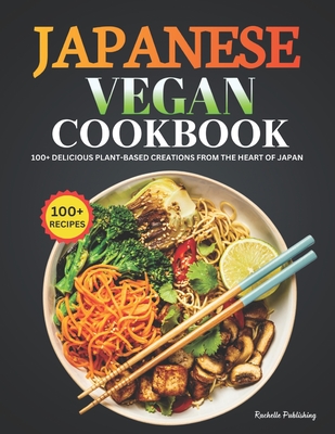 Japanese Vegan Cookbook: 100+ Delicious Plant-Based Creations from the Heart of Japan - Publishing, Rachelle