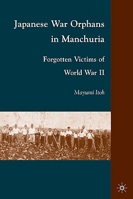 Japanese War Orphans in Manchuria: Forgotten Victims of World War II - Itoh, M