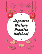 Japanese Writing Practice Notebook: Practice Writing Japanese for Beginners Learn Kanji Symbols & Kana Characters How to Write Hiragana, Katakana and Genkouyoushi