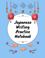 Japanese Writing Practice Notebook: Practice Writing Japanese for Beginners Learn Kanji Symbols & Kana Characters How to Write Hiragana, Katakana and Genkouyoushi
