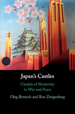 Japan's Castles: Citadels of Modernity in War and Peace - Benesch, Oleg, and Zwigenberg, Ran