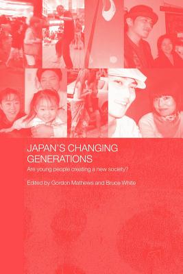 Japan's Changing Generations: Are Young People Creating a New Society? - Mathews, Gordon (Editor), and White, Bruce, PhD (Editor)