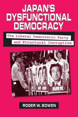 Japan's Dysfunctional Democracy: The Liberal Democratic Party and Structural Corruption - Bowen, Roger W