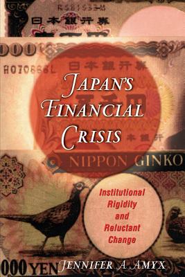 Japan's Financial Crisis: Institutional Rigidity and Reluctant Change - Amyx, Jennifer