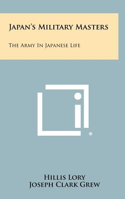 Japan's Military Masters: The Army In Japanese Life - Lory, Hillis, and Grew, Joseph Clark (Foreword by)