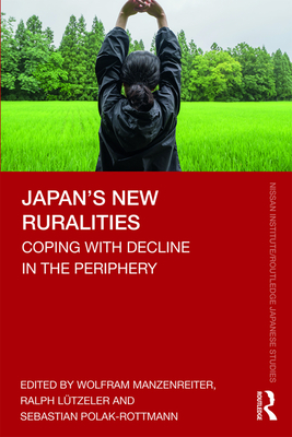 Japan's New Ruralities: Coping with Decline in the Periphery - Manzenreiter, Wolfram (Editor), and Ltzeler, Ralph (Editor), and Polak-Rottmann, Sebastian (Editor)