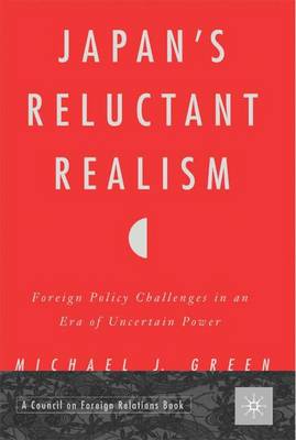 Japan's Reluctant Realism: Foreign Policy Challenges in an Era of Uncertain Power - Green, Michael J