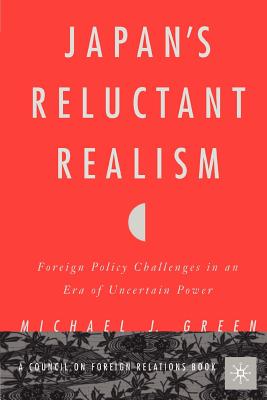 Japan's Reluctant Realism: Foreign Policy Challenges in an Era of Uncertain Power - Green, M