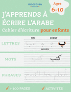 J'apprends  Ecrire l'Arabe: Cahier d'Ecriture pour Enfants. Pour l'Ecriture des Lettres, des Mots et des Phrases.