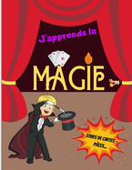 J'apprends la MAGIE - Tours de Cartes - Pi?ces...: Livre de magie pour les enfants - Initiation ? la prestidigitation - Pour les magiciens en herbes - Grand format