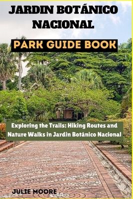 Jardin Botanico Nacional Park Guide Book: Exploring the Trails: Hiking Routes and Nature Walks in Jardin Botanico Nacional - Moore, Julie